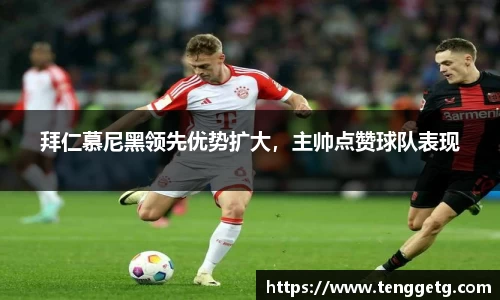 拜仁慕尼黑领先优势扩大，主帅点赞球队表现
