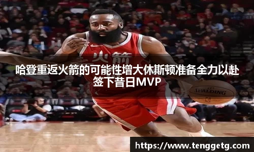 哈登重返火箭的可能性增大休斯顿准备全力以赴签下昔日MVP