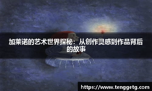 加莱诺的艺术世界探秘：从创作灵感到作品背后的故事