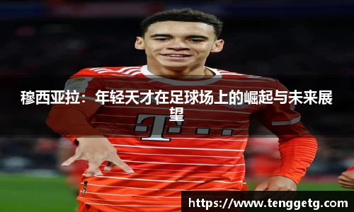 穆西亚拉：年轻天才在足球场上的崛起与未来展望