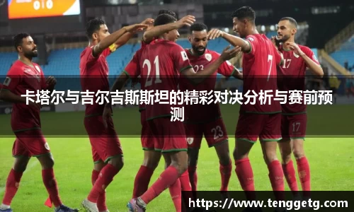 卡塔尔与吉尔吉斯斯坦的精彩对决分析与赛前预测