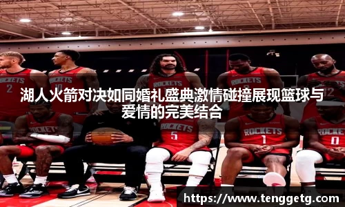 湖人火箭对决如同婚礼盛典激情碰撞展现篮球与爱情的完美结合